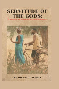 Title: SERVITUDE OF THE GODS: A love story and idol battle from the African scene., Author: Miguel G. Ojeda