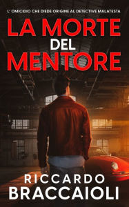 Title: La Morte del Mentore: L'omicidio che diede origine al Detective Malatesta, Author: Riccardo Braccaioli