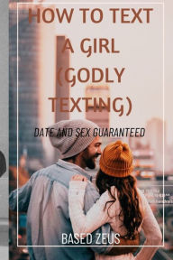 Title: How to Text a Girl (Godly Texting): Date and Sex Guaranteed, Author: Based Zeus