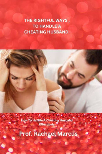 THE RIGHTFUL WAYS , TO HANDLE A CHEATING HUSBAND.: How To Handle A