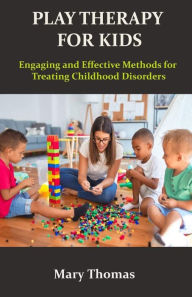 Title: PLAY THERAPY FOR KIDS: Engaging and Effective Methods for Treating Childhood Disorders, Author: Mary Thomas