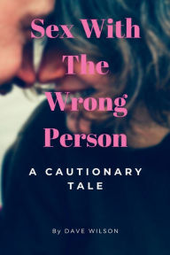 Title: Sex With The Wrong Person: A Cautionary tale, Author: Dave Wilson