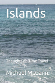 Title: Islands: Thoughts on Time Travel, Author: Michael McCann