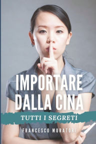 Title: Importare dalla Cina: Tutti i segreti, Author: Francesco Muratori