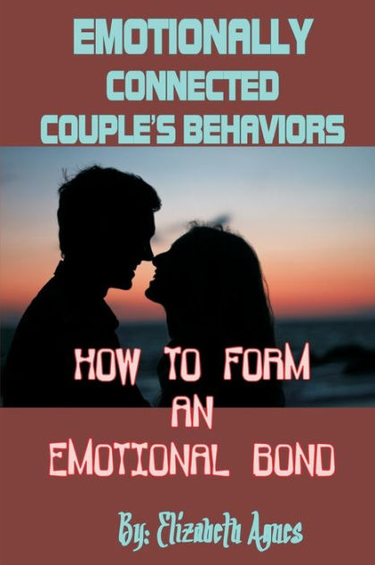 Emotionally Connected Couples Behaviors How To Form An Emotional Bond By Elizabeth Agnes 