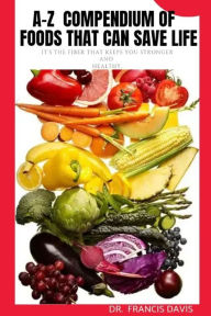 Title: A-Z Compendium of Foods that can Save Life: It's the fiber that keeps you stronger and healthy, Author: Dr.  Francis Davis