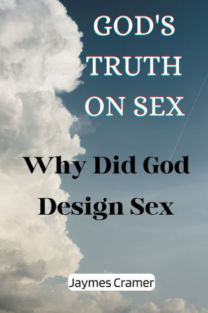 God S Truth On Sex Why Did God Design Sex By Jaymes Cramer Paperback