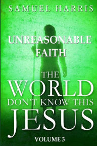 Title: The World Don't Know this Jesus, Volume Three: Unreasonable Faith, Author: Samuel Harris