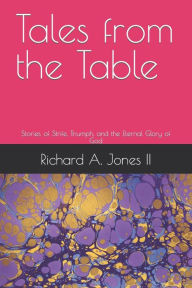 Title: Tales from the Table: Stories of Strife, Triumph, and the Eternal Glory of God, Author: Richard A. Jones II