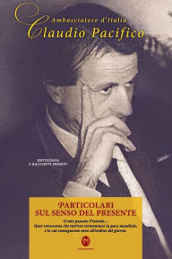 Title: Particolari sul senso del Presente. Antologia e racconti inediti dell'Amb. Claudio Pacifico: Il mio passato Presente... Quei retroscena che tutt'ora tormentano la pace mondiale, Author: Claudio Pacifico