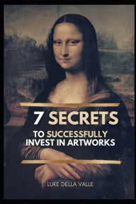 Title: The 7 Secrets to successfully invest in Artworks: Anyone can make money in the art market., Author: Luke Della Valle