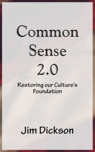 Title: Common Sense 2.0: Restoring our Culture's Foundation, Author: Jim Dickson