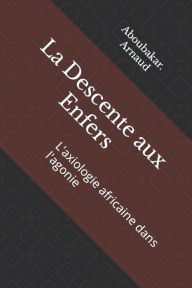 Title: La Descente aux Enfers: L'axiologie africaine dans l'agonie, Author: Aboubakar Arnaud