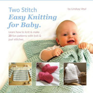 Title: Two Stitch Easy Knitting for Baby: Learn how to knit & make 20 fun patterns with knit & purl stitches.:, Author: Lindsay Veal