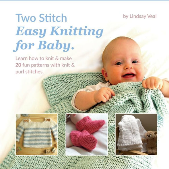 Two Stitch Easy Knitting for Baby: Learn how to knit & make 20 fun patterns with knit & purl stitches.: