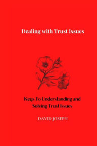 Title: Dealing with Trust Issues: Keys To Understanding and Solving Trust Issues, Author: David Joseph
