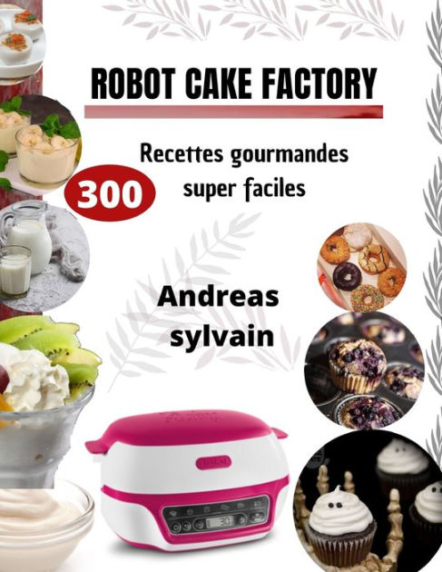 ROBOT CAKE FACTORY: 300 Recettes gourmandes super faciles (French Edition):  Sylvain, Andreas: 9798363976278: : Books