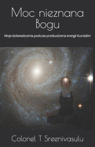 Title: Moc nieznana Bogu: Moje doświadczenia podczas przebudzenia energii Kundalini, Author: Colonel T Sreenivasulu