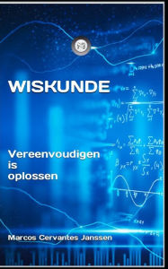 Title: WISKUNDE: Vereenvoudigen is oplossen, Author: Marcos Cervantes Janssen