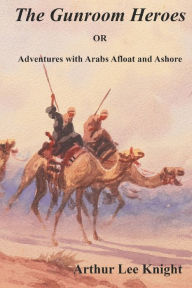 Title: The Gunroom Heroes: OR Adventures with Arabs Afloat and Ashore, Author: Arthur Lee Knight