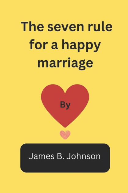 The Seven Rules For A Happy Marriage How Your Marriage Can Work Out Perfectly Fine By James B