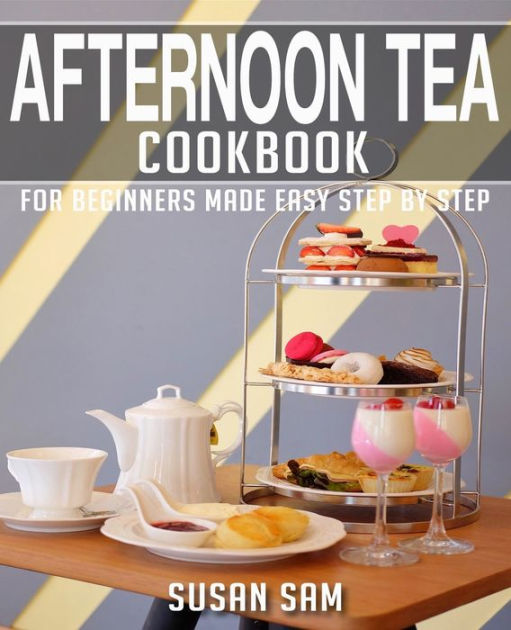 Afternoon Tea Cookbook Book 3 For Beginners Made Easy Step By Step By Susan Sam Paperback 6947