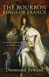 Title: The Bourbon Kings of France, Author: Desmond Seward