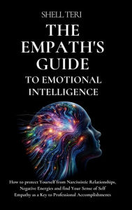 Title: The Empath's Guide to Emotional Intelligence: How to protect Yourself from Narcissistic Relationships, Negative Energies and find Your Sense of Self, Author: Shell Teri