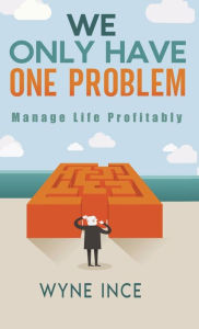Title: We Only Have One Problem: Manage Life Profitably, Author: Wyne Ince
