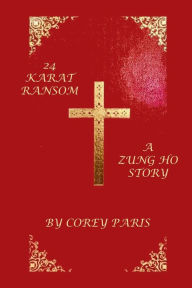 Title: A 24 KARAT RANSOM: A ZUNG HO STORY, Author: Corey Paris