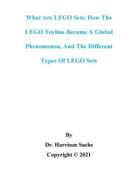 Title: What Are LEGO Sets, How The LEGO Toyline Became A Global Phenomenon, And The Different Types Of LEGO Sets, Author: Dr. Harrison Sachs