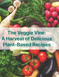 Title: The Veggie Vine: A Harvest of Delicious Plant Based Recipes:, Author: Chef Leo Robledo