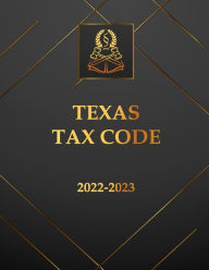 Title: Texas Tax Code 2022-2023 Edition: Texas Code, Author: Texas State Legislature