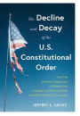 The Decline and Decay of the U.S. Constitutional Order: How the American experiment is entering into a dangerous point in history and what it must do to survive