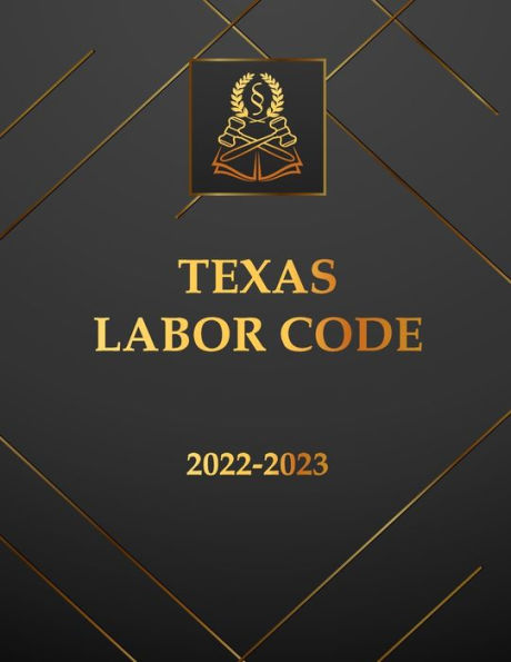 Texas Labor Code 2022-2023 Edition: Texas Code