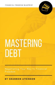 Title: Mastering Debt: Negotiating Your Way to Financial Freedom, Author: Shannon Atkinson