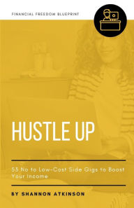 Title: Hustle Up: 53 No to Low Cost Side Gigs to Boost Your Income, Author: Shannon Atkinson