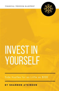 Title: Invest in Yourself: Side Hustles for as Little as $100, Author: Shannon Atkinson