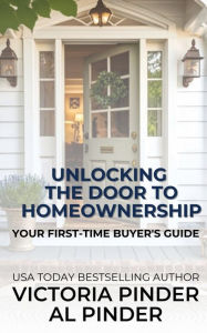 Title: Unlocking the Door to Home Ownership: Your First Time Home Buyer's Guide, Author: Victoria Pinder