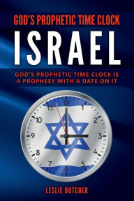 Title: GOD'S PROPHETIC TIME CLOCK - ISRAEL: God's Prophetic time clock is a Prophesy with a date on it, Author: Leslie Dutcher