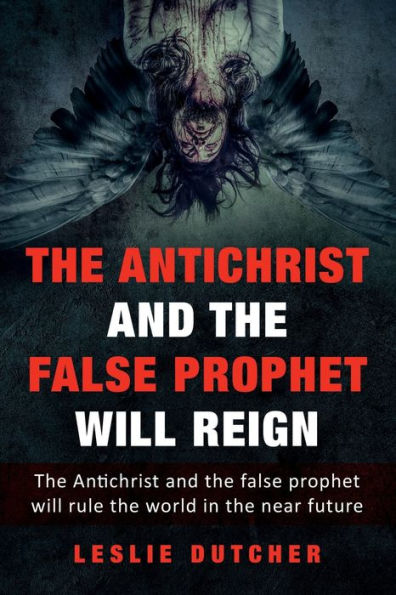 THE ANTICHRIST AND THE FALSE PROPHET WILL REIGN: The Antichrist and the False Prophet Will Rule the World in the Near Future