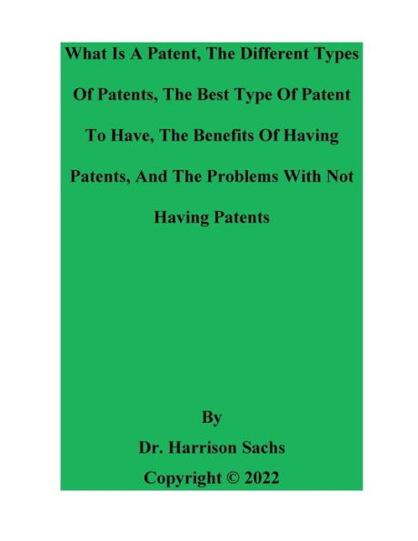 What Is A Patent, The Different Types Of Patents, And The Best Type Of Patent To Have, The Benefits Of Having Patents