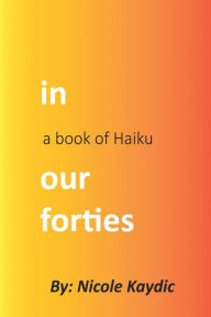 Title: in our forties: a book of Haiku:, Author: Nicole Kaydic