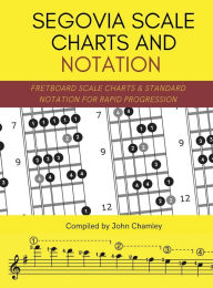 Title: Segovia Scale Charts and Notation: Fretboard Scale Charts and Standard Notation for Rapid Progression, Author: John Chamley