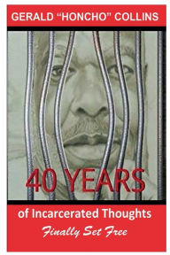 Title: 40 Years of Incarcerated Thoughts Finally Set Free: LIFE, Author: Gerald Honcho Collins