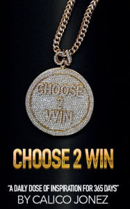 Title: Choose2Win: A Daily Dose of Inspiration for 365 Days:, Author: Calico Jonez