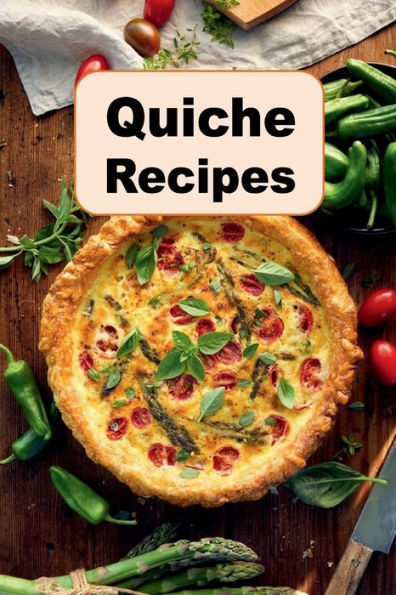 Quiche Recipes: Quiche Lorraine, Quiche Florentine, Crustless, Vegetarian and Many More Quiche Recipes