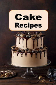 Title: Cake Recipes: Chocolate Layer, Vanilla Pound Cake, Sponge Cake and Many More Cake Recipes, Author: Katy Lyons