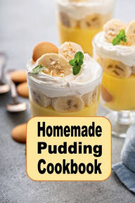 Title: Homemade Pudding Cookbook: Yummy Pudding Recipes Such as Vanilla, Chocolate, Tapioca or Bread Pudding, Author: Katy Lyons