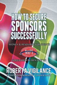 Title: How To Secure Sponsors Successfully - Funding For Events, Author: Roberta Vigilance